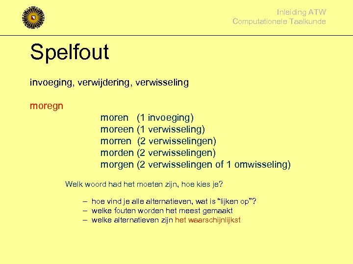 Inleiding ATW Computationele Taalkunde Spelfout invoeging, verwijdering, verwisseling moregn moren (1 invoeging) moreen (1