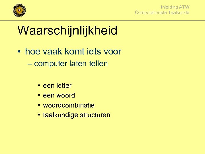 Inleiding ATW Computationele Taalkunde Waarschijnlijkheid • hoe vaak komt iets voor – computer laten