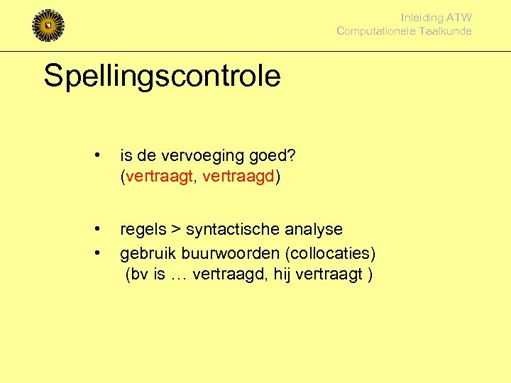 Inleiding ATW Computationele Taalkunde Spellingscontrole • is de vervoeging goed? (vertraagt, vertraagd) • •