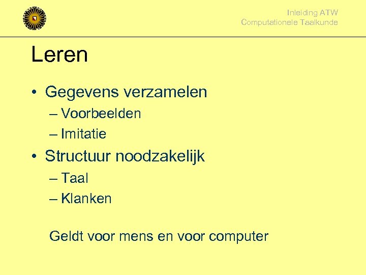 Inleiding ATW Computationele Taalkunde Leren • Gegevens verzamelen – Voorbeelden – Imitatie • Structuur