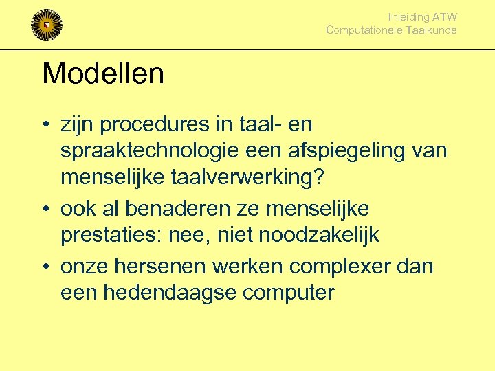 Inleiding ATW Computationele Taalkunde Modellen • zijn procedures in taal- en spraaktechnologie een afspiegeling