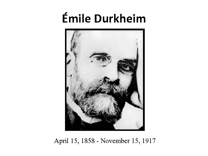 Émile Durkheim April 15, 1858 - November 15, 1917 