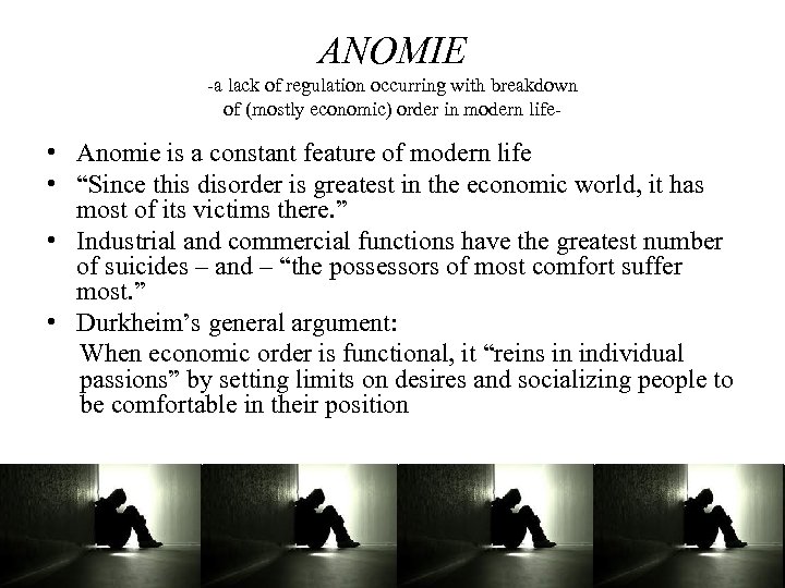 ANOMIE -a lack of regulation occurring with breakdown of (mostly economic) order in modern