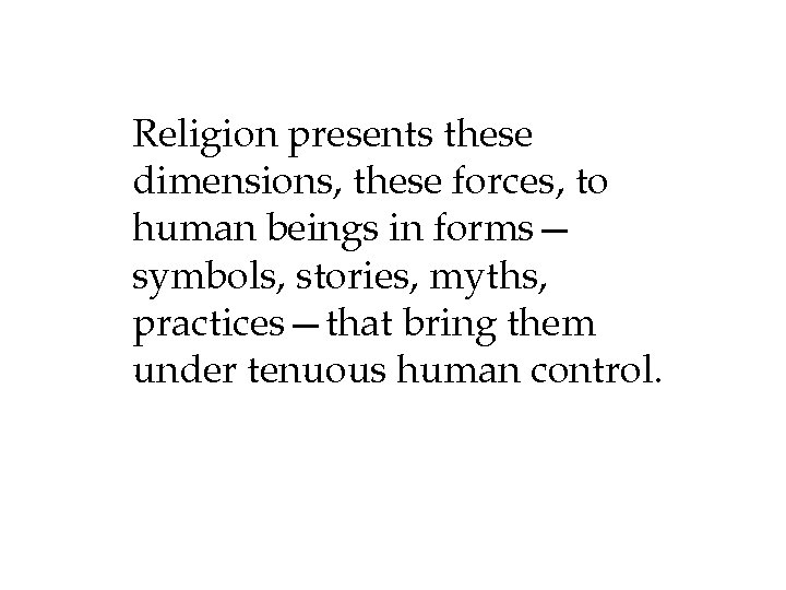 Religion presents these dimensions, these forces, to human beings in forms— symbols, stories, myths,