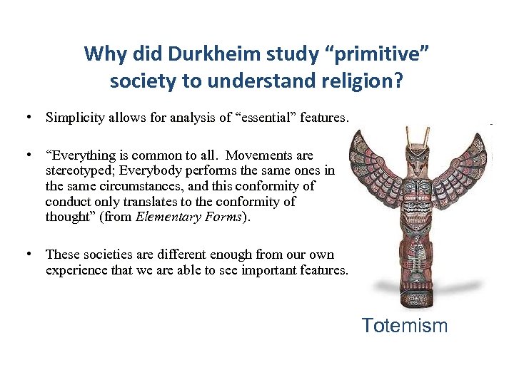 Why did Durkheim study “primitive” society to understand religion? • Simplicity allows for analysis