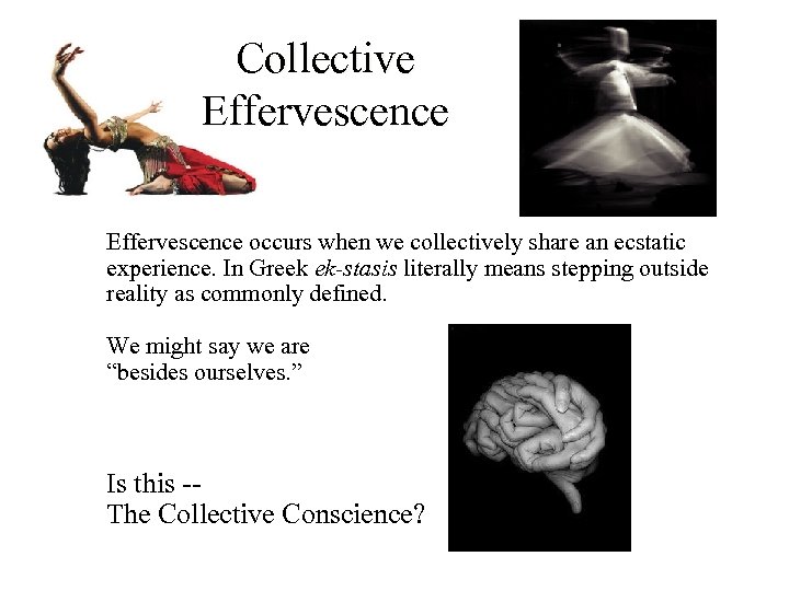 Collective Effervescence occurs when we collectively share an ecstatic experience. In Greek ek-stasis literally