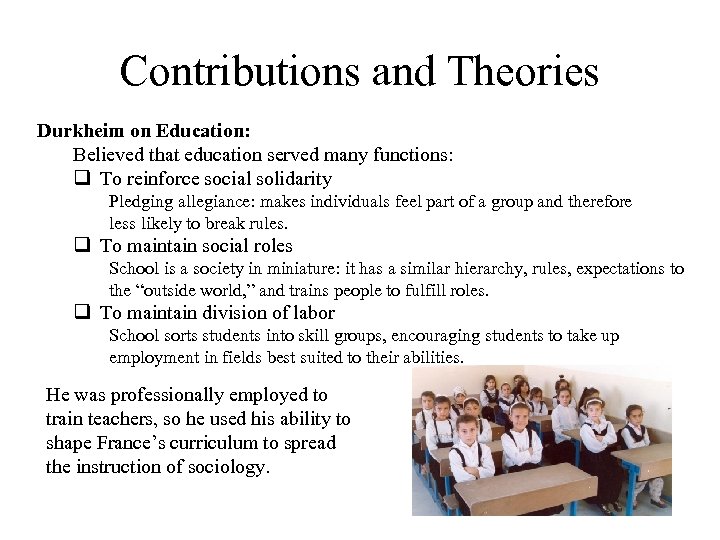 Contributions and Theories Durkheim on Education: Believed that education served many functions: q To