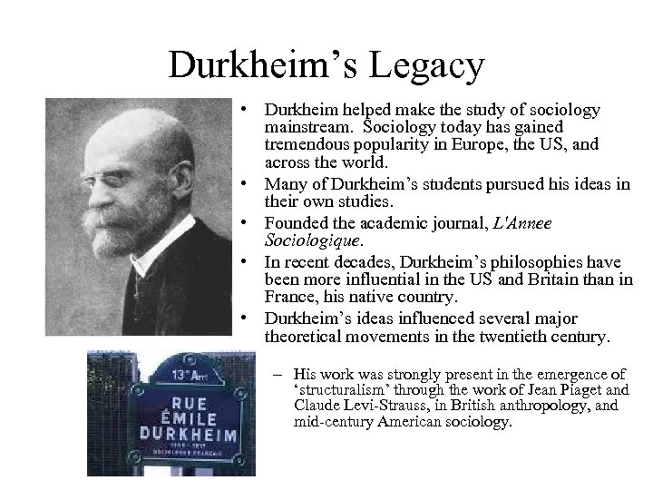 Durkheim’s Legacy • Durkheim helped make the study of sociology mainstream. Sociology today has