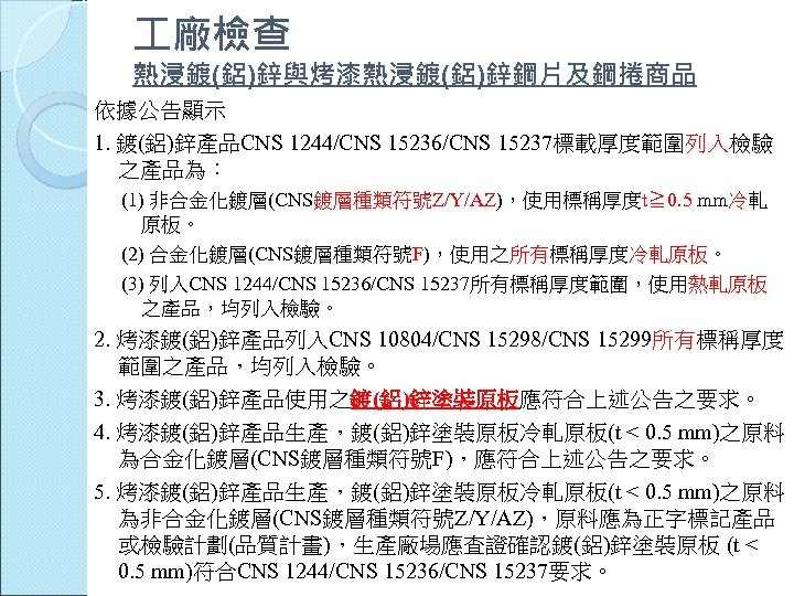  廠檢查 熱浸鍍(鋁)鋅與烤漆熱浸鍍(鋁)鋅鋼片及鋼捲商品 依據公告顯示 1. 鍍(鋁)鋅產品CNS 1244/CNS 15236/CNS 15237標載厚度範圍列入檢驗 之產品為： (1) 非合金化鍍層(CNS鍍層種類符號Z/Y/AZ)，使用標稱厚度t≧ 0. 5