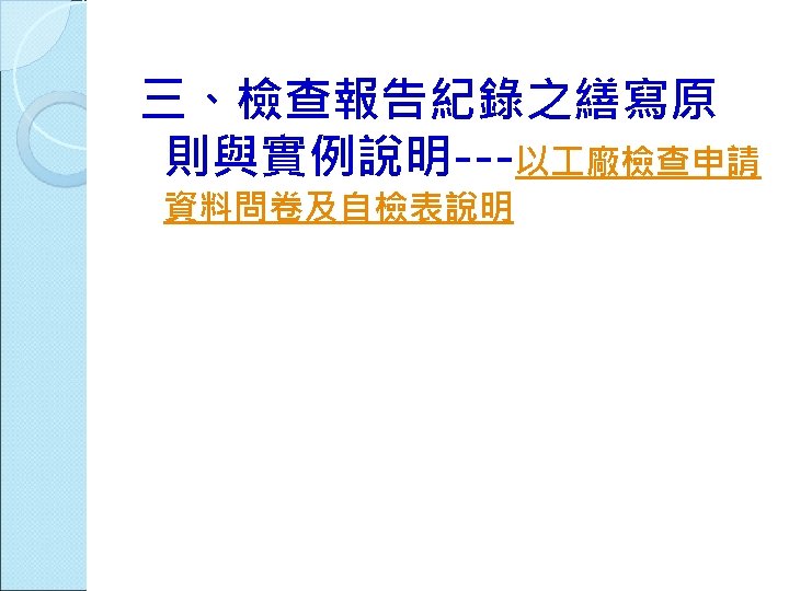 三、檢查報告紀錄之繕寫原 則與實例說明---以 廠檢查申請 資料問卷及自檢表說明 