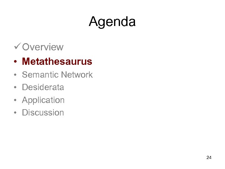 Agenda ü Overview • Metathesaurus • • Semantic Network Desiderata Application Discussion 24 