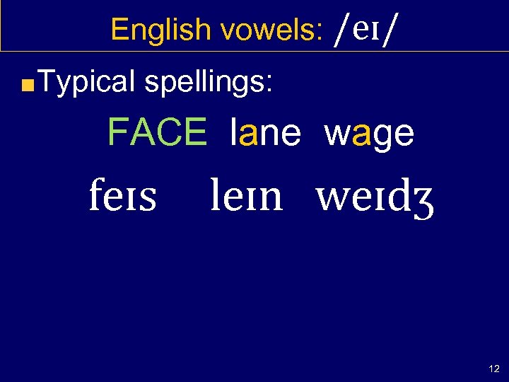 English vowels: /eɪ/ Typical spellings: FACE lane wage feɪs leɪn weɪdʒ 12 