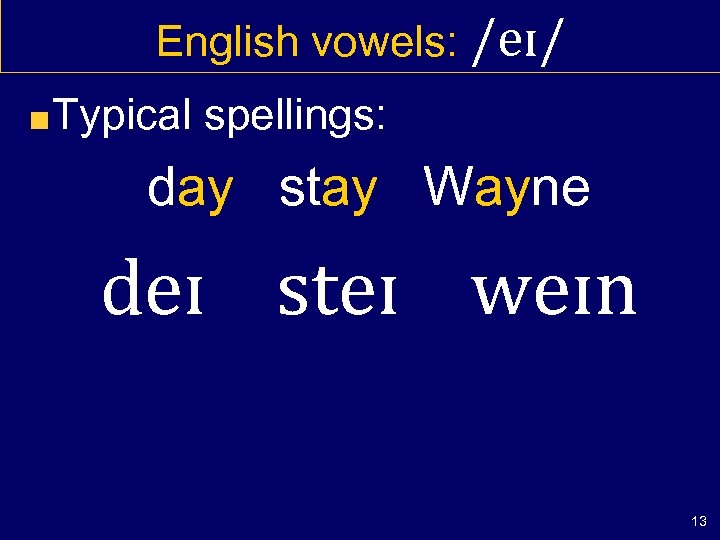 English vowels: /eɪ/ Typical spellings: day stay Wayne deɪ steɪ weɪn 13 