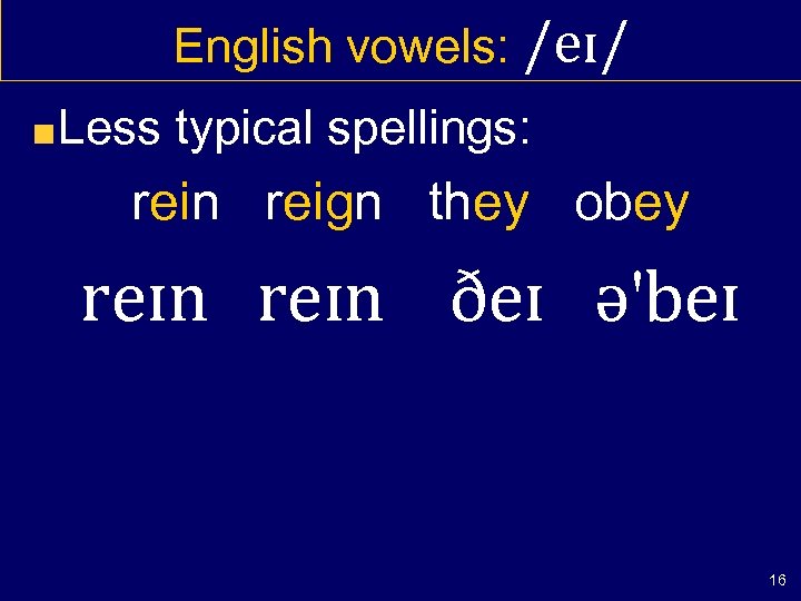 English vowels: /eɪ/ Less typical spellings: rein reign they obey reɪn ðeɪ ə'beɪ 16
