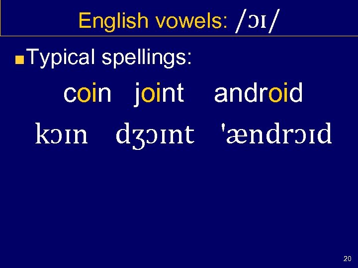 English vowels: /ɔɪ/ Typical spellings: coin joint android kɔɪn dʒɔɪnt 'ændrɔɪd 20 