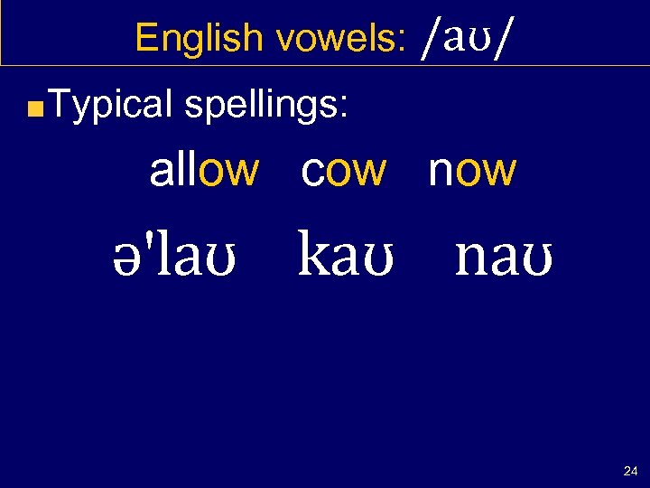 English vowels: /aʊ/ Typical spellings: allow cow now ə'laʊ kaʊ naʊ 24 