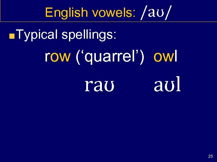 English vowels: /aʊ/ Typical spellings: row (‘quarrel’) owl raʊ aʊl 25 