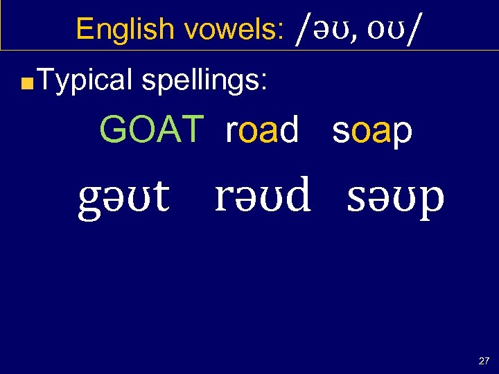 English vowels: /əʊ, oʊ/ Typical spellings: GOAT road soap gəʊt rəʊd səʊp 27 