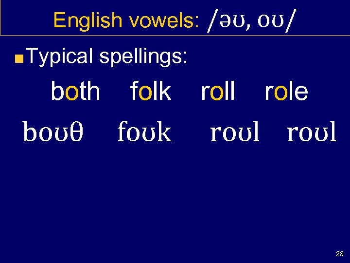 English vowels: /əʊ, oʊ/ Typical spellings: both boʊθ folk foʊk roll role roʊl 28