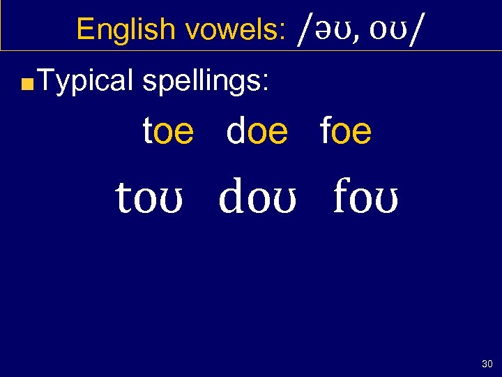 English vowels: /əʊ, oʊ/ Typical spellings: toe doe foe toʊ doʊ foʊ 30 