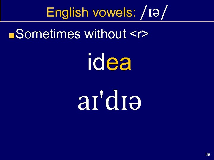 English vowels: /ɪə/ Sometimes without <r> idea aɪ'dɪə 39 