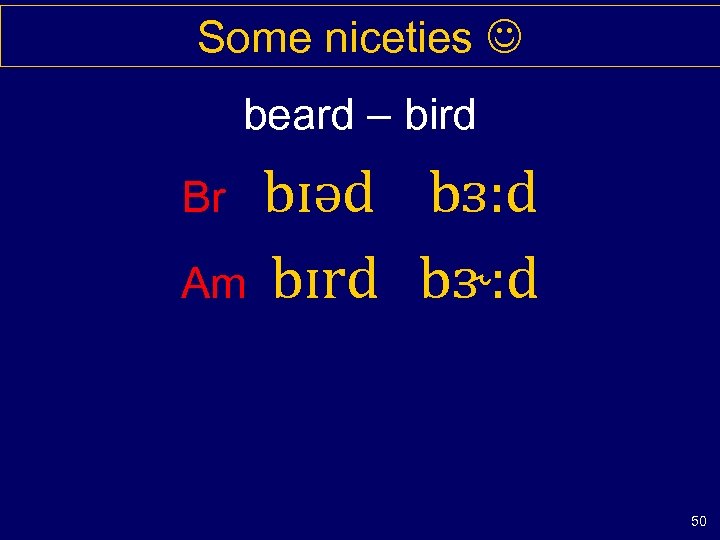 Some niceties beard – bird bɪəd bɜ: d Am bɪrd bɝ: d Br 50