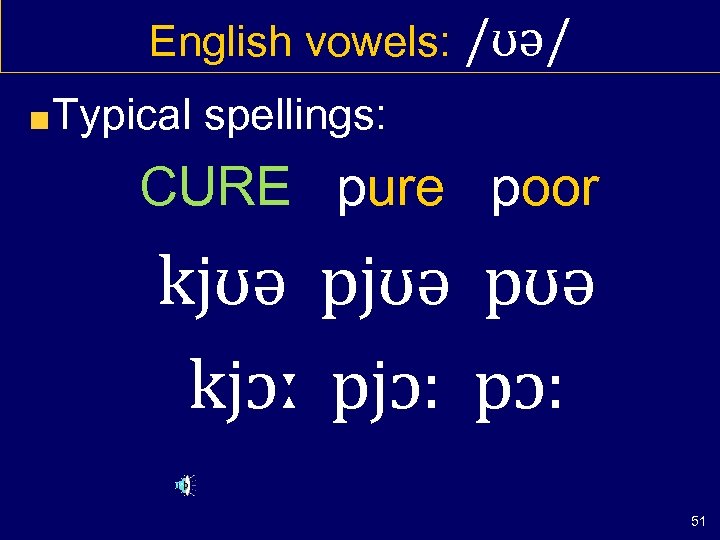 English vowels: /ʊə/ Typical spellings: CURE pure poor kjʊə pʊə kjɔː pjɔ: pɔ: 51