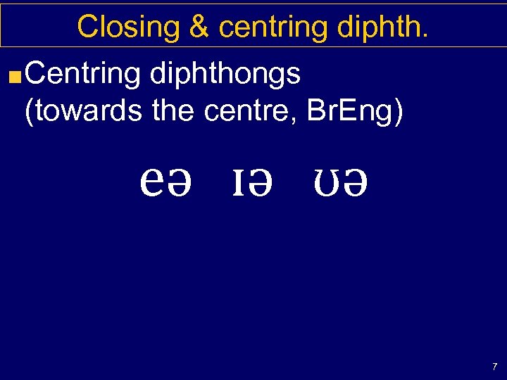 Closing & centring diphth. Centring diphthongs (towards the centre, Br. Eng) eə ɪə ʊə