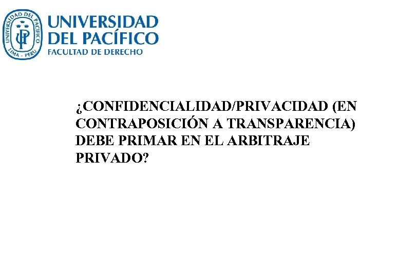 ¿CONFIDENCIALIDAD/PRIVACIDAD (EN CONTRAPOSICIÓN A TRANSPARENCIA) DEBE PRIMAR EN EL ARBITRAJE PRIVADO? 