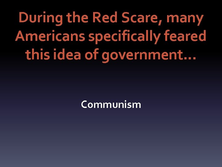 During the Red Scare, many Americans specifically feared this idea of government… Communism 
