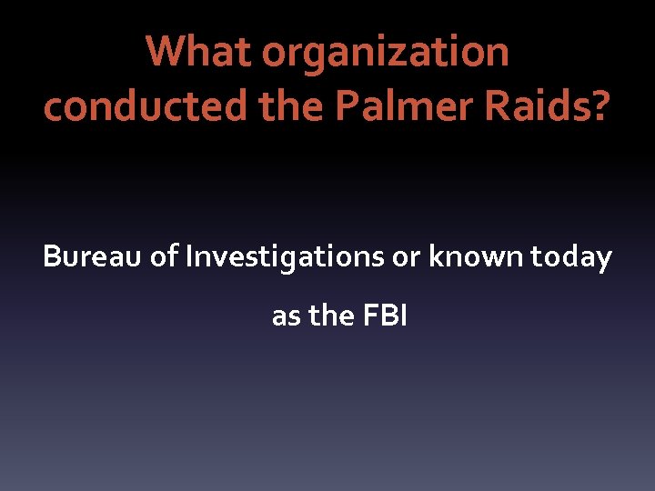 What organization conducted the Palmer Raids? Bureau of Investigations or known today as the