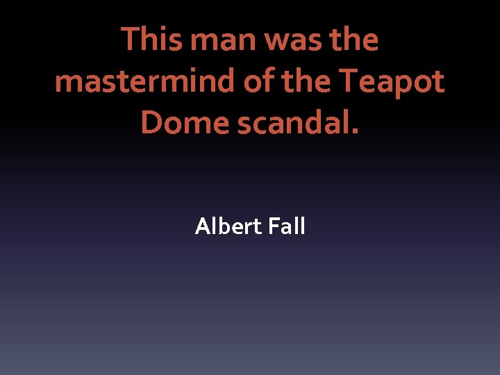 This man was the mastermind of the Teapot Dome scandal. Albert Fall 