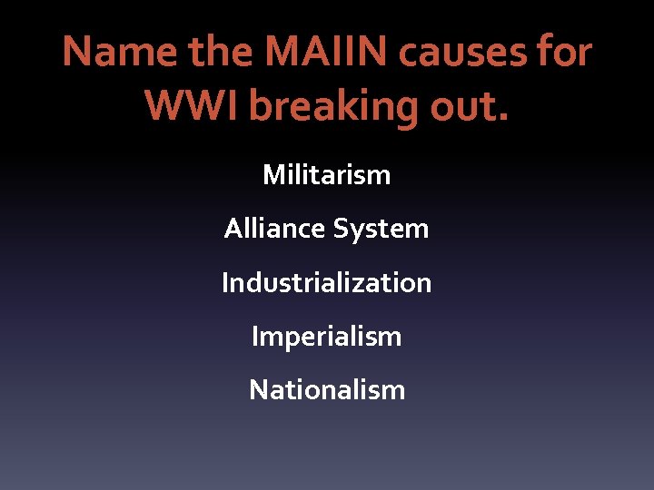 Name the MAIIN causes for WWI breaking out. Militarism Alliance System Industrialization Imperialism Nationalism