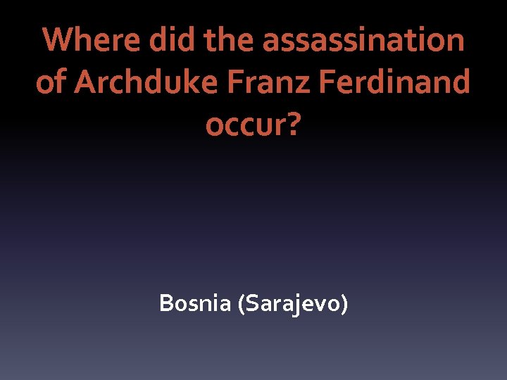 Where did the assassination of Archduke Franz Ferdinand occur? Bosnia (Sarajevo) 