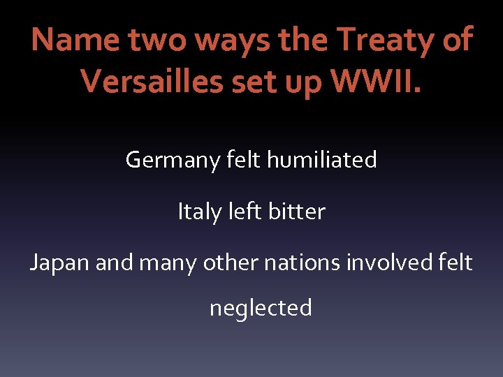 Name two ways the Treaty of Versailles set up WWII. Germany felt humiliated Italy
