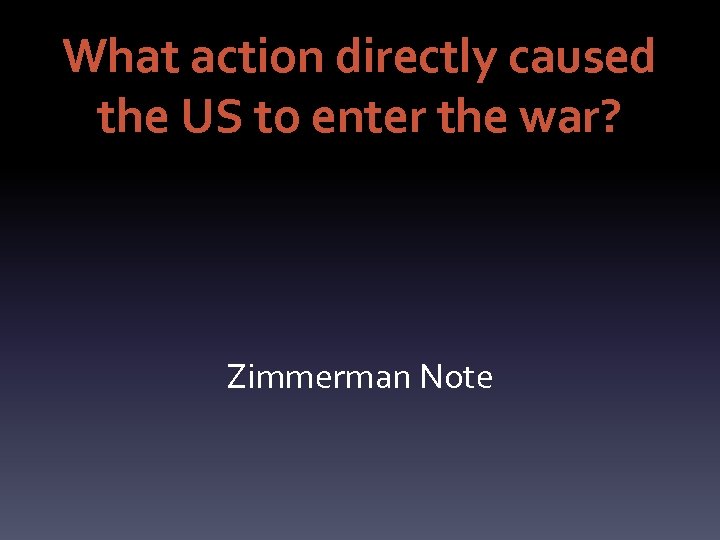 What action directly caused the US to enter the war? Zimmerman Note 