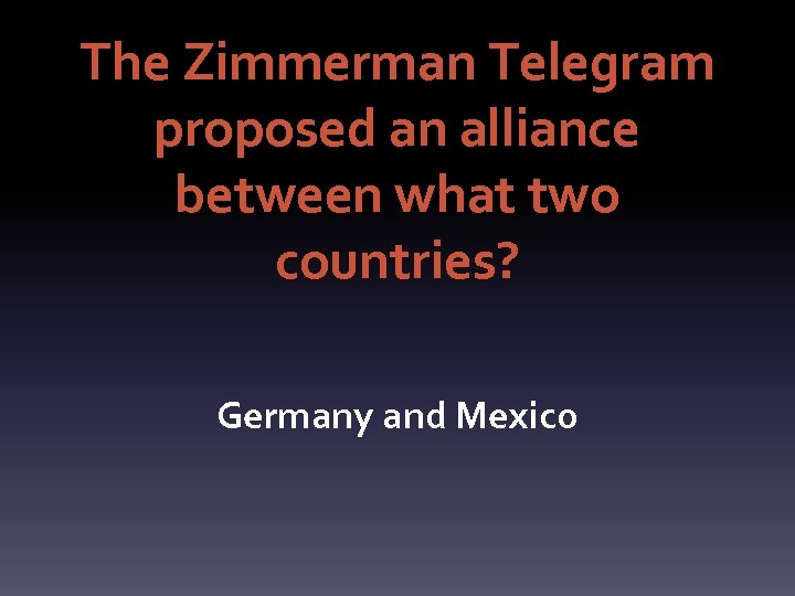 The Zimmerman Telegram proposed an alliance between what two countries? Germany and Mexico 