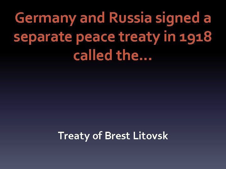 Germany and Russia signed a separate peace treaty in 1918 called the… Treaty of