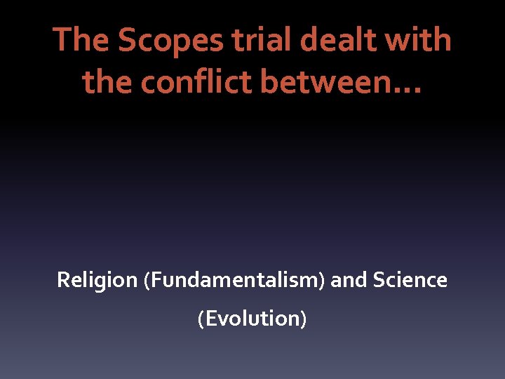The Scopes trial dealt with the conflict between… Religion (Fundamentalism) and Science (Evolution) 