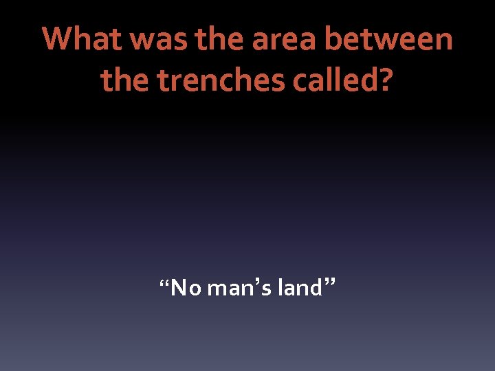 What was the area between the trenches called? “No man’s land” 