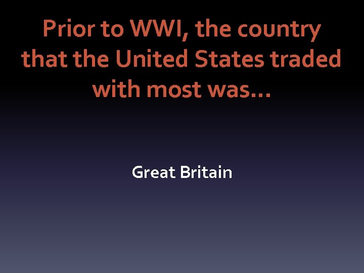 Prior to WWI, the country that the United States traded with most was… Great