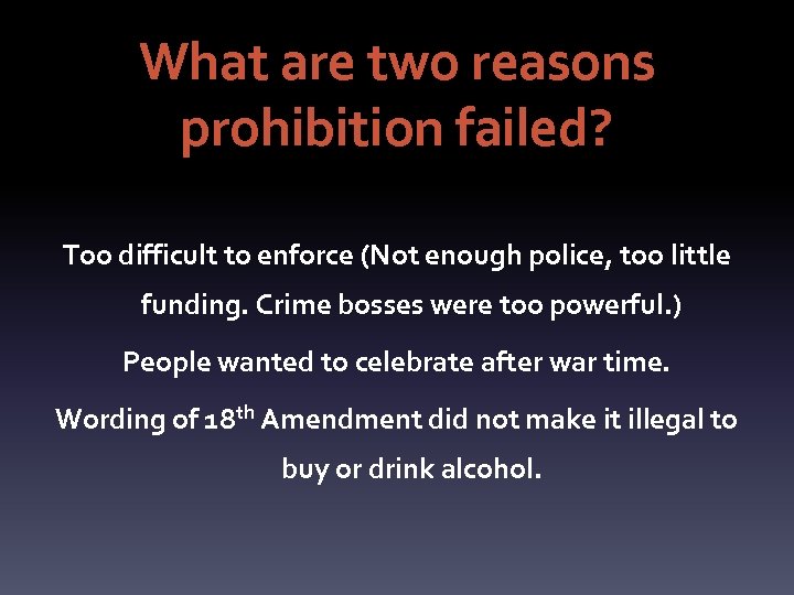 What are two reasons prohibition failed? Too difficult to enforce (Not enough police, too