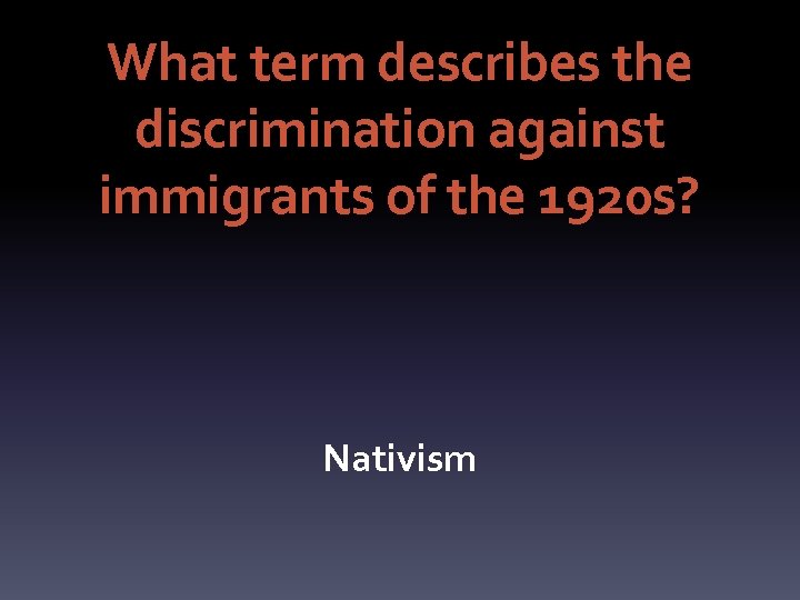 What term describes the discrimination against immigrants of the 1920 s? Nativism 