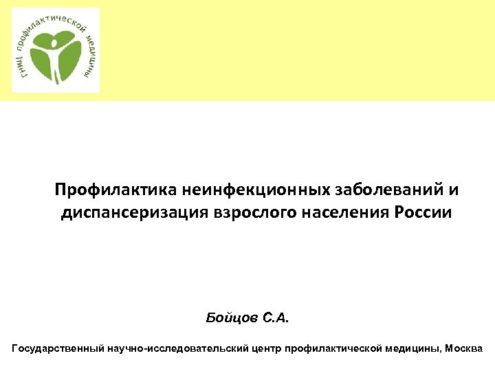 Профилактика неинфекционных заболеваний и диспансеризация взрослого населения России Бойцов С. А. Государственный научно-исследовательский центр