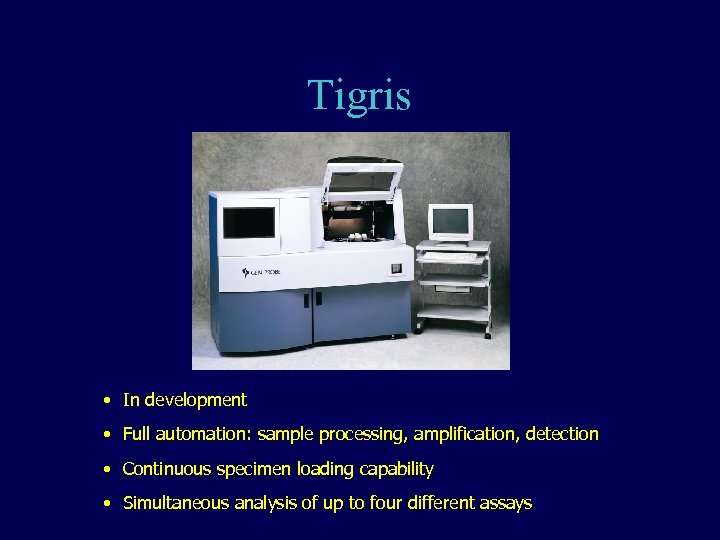 Tigris • In development • Full automation: sample processing, amplification, detection • Continuous specimen