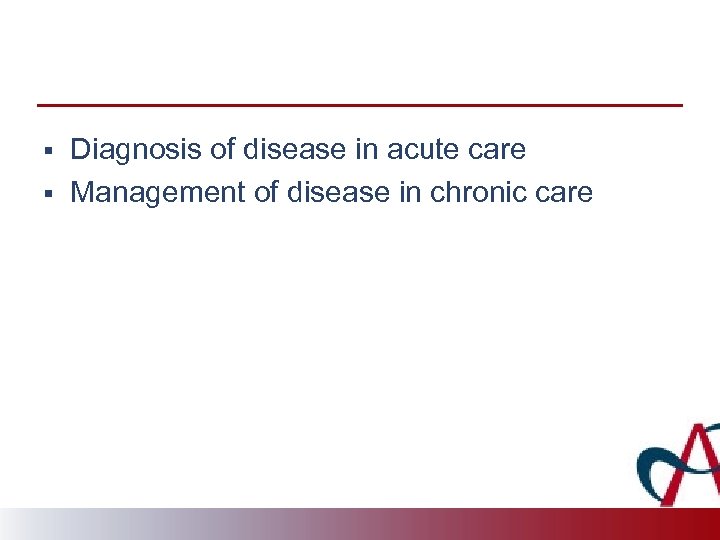 § § Diagnosis of disease in acute care Management of disease in chronic care