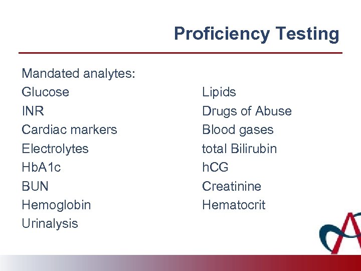 Proficiency Testing Mandated analytes: Glucose INR Cardiac markers Electrolytes Hb. A 1 c BUN