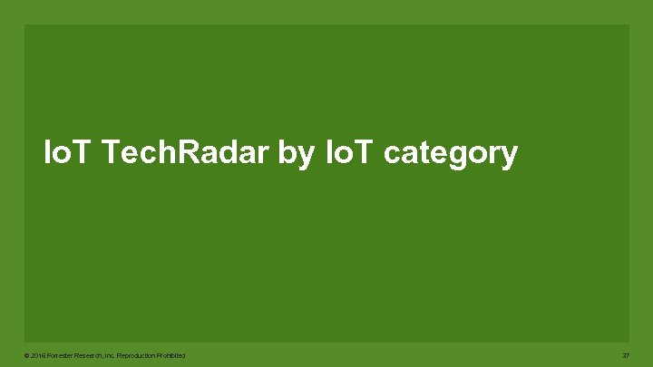 Io. T Tech. Radar by Io. T category © 2016 Forrester Research, Inc. Reproduction