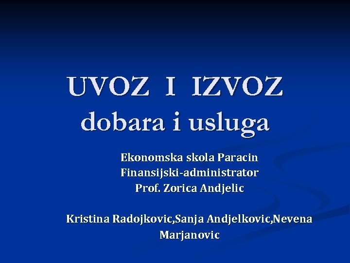 UVOZ I IZVOZ dobara i usluga Ekonomska skola Paracin Finansijski-administrator Prof. Zorica Andjelic Kristina