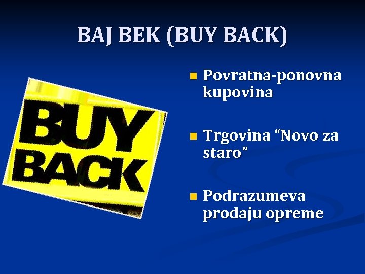 BAJ BEK (BUY BACK) n Povratna-ponovna kupovina n Trgovina “Novo za staro” n Podrazumeva